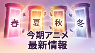 【今期の新作アニメ】